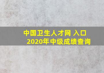 中国卫生人才网 入口2020年中级成绩查询